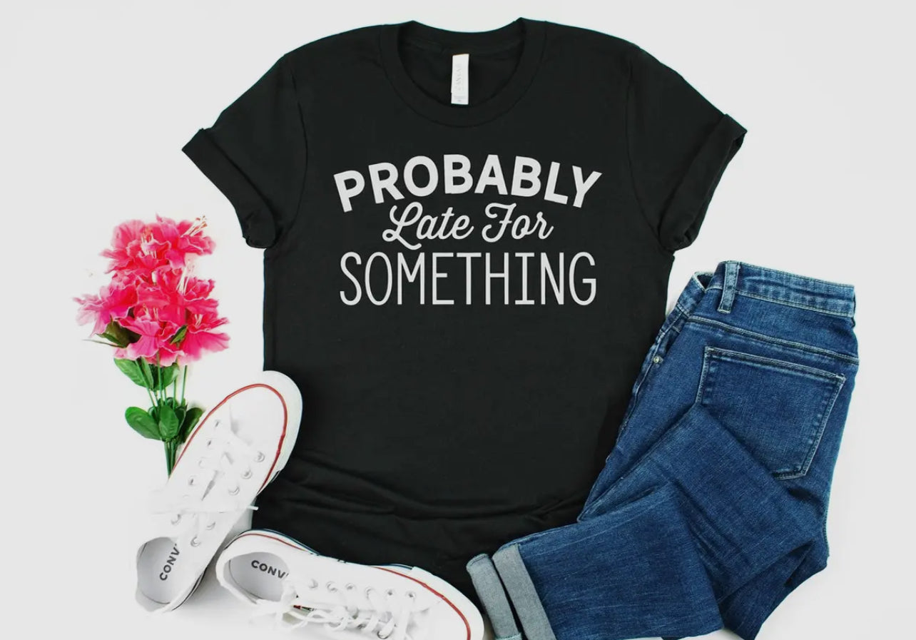 Probably Late For Something tee